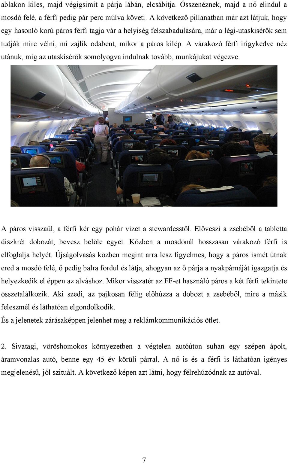 A várakozó férfi irigykedve néz utánuk, míg az utaskísérők somolyogva indulnak tovább, munkájukat végezve. A páros visszaül, a férfi kér egy pohár vizet a stewardesstől.