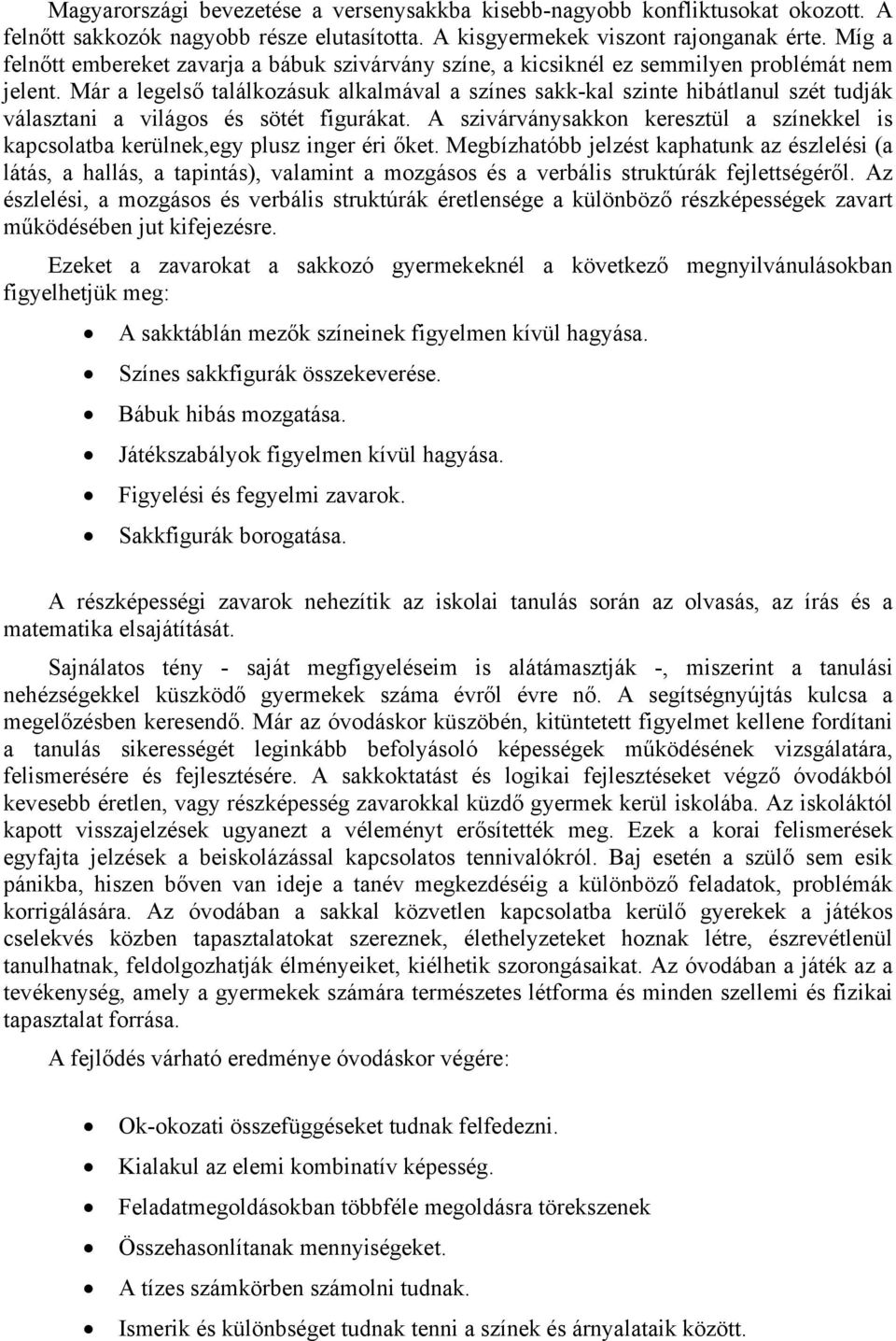 Már a legelső találkozásuk alkalmával a színes sakk-kal szinte hibátlanul szét tudják választani a világos és sötét figurákat.