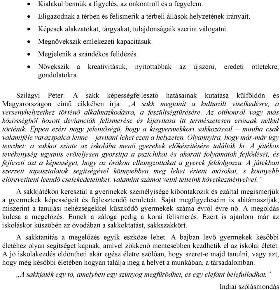 Szilágyi Péter: A sakk képességfejlesztő hatásainak kutatása külföldön és Magyarországon című cikkében írja: A sakk megtanít a kulturált viselkedésre, a versenyhelyzethez történő alkalmazkodásra, a