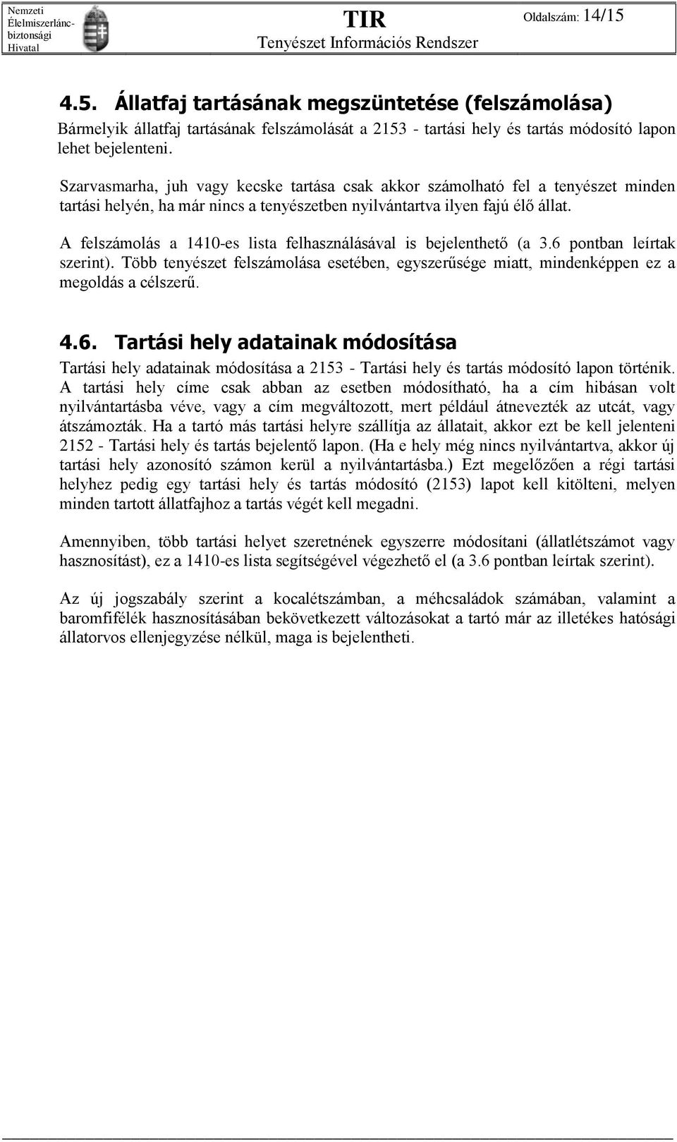 A felszámolás a 1410-es lista felhasználásával is bejelenthető (a 3.6 pontban leírtak szerint). Több tenyészet felszámolása esetében, egyszerűsége miatt, mindenképpen ez a megoldás a célszerű. 4.6. Tartási hely adatainak módosítása Tartási hely adatainak módosítása a 2153 - Tartási hely és tartás módosító lapon történik.