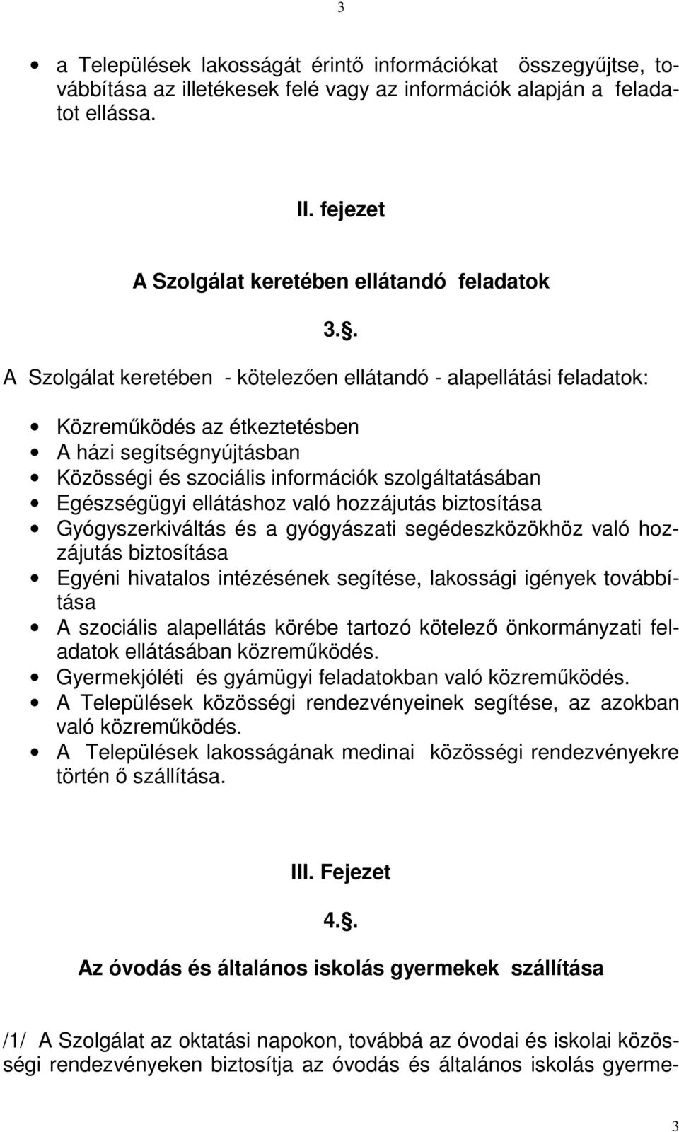 ellátáshoz való hozzájutás biztosítása Gyógyszerkiváltás és a gyógyászati segédeszközökhöz való hozzájutás biztosítása Egyéni hivatalos intézésének segítése, lakossági igények továbbítása A szociális