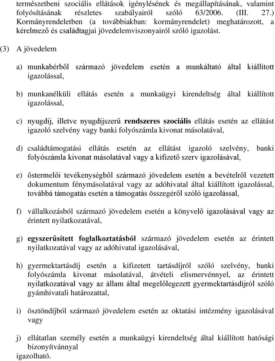 (3) A jövedelem a) munkabérből származó jövedelem esetén a munkáltató által kiállított igazolással, b) munkanélküli ellátás esetén a munkaügyi kirendeltség által kiállított igazolással, c) nyugdíj,