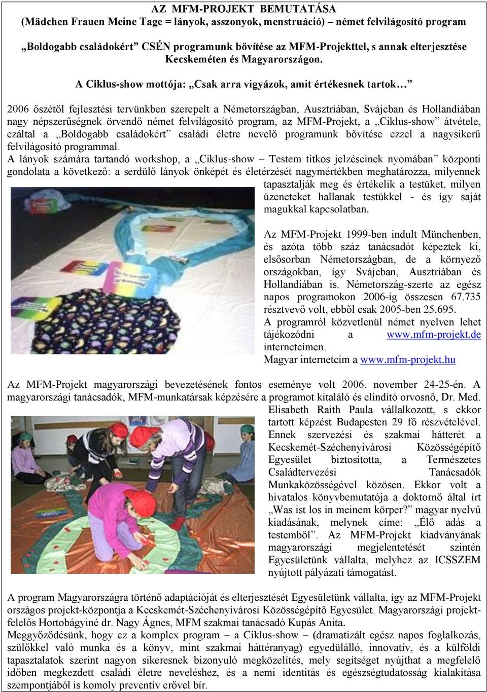 A Ciklus-show mottója: Csak arra vigyázok, amit értékesnek tartok 2006 őszétől fejlesztési tervünkben szerepelt a Németországban, Ausztriában, Svájcban és Hollandiában nagy népszerűségnek örvendő