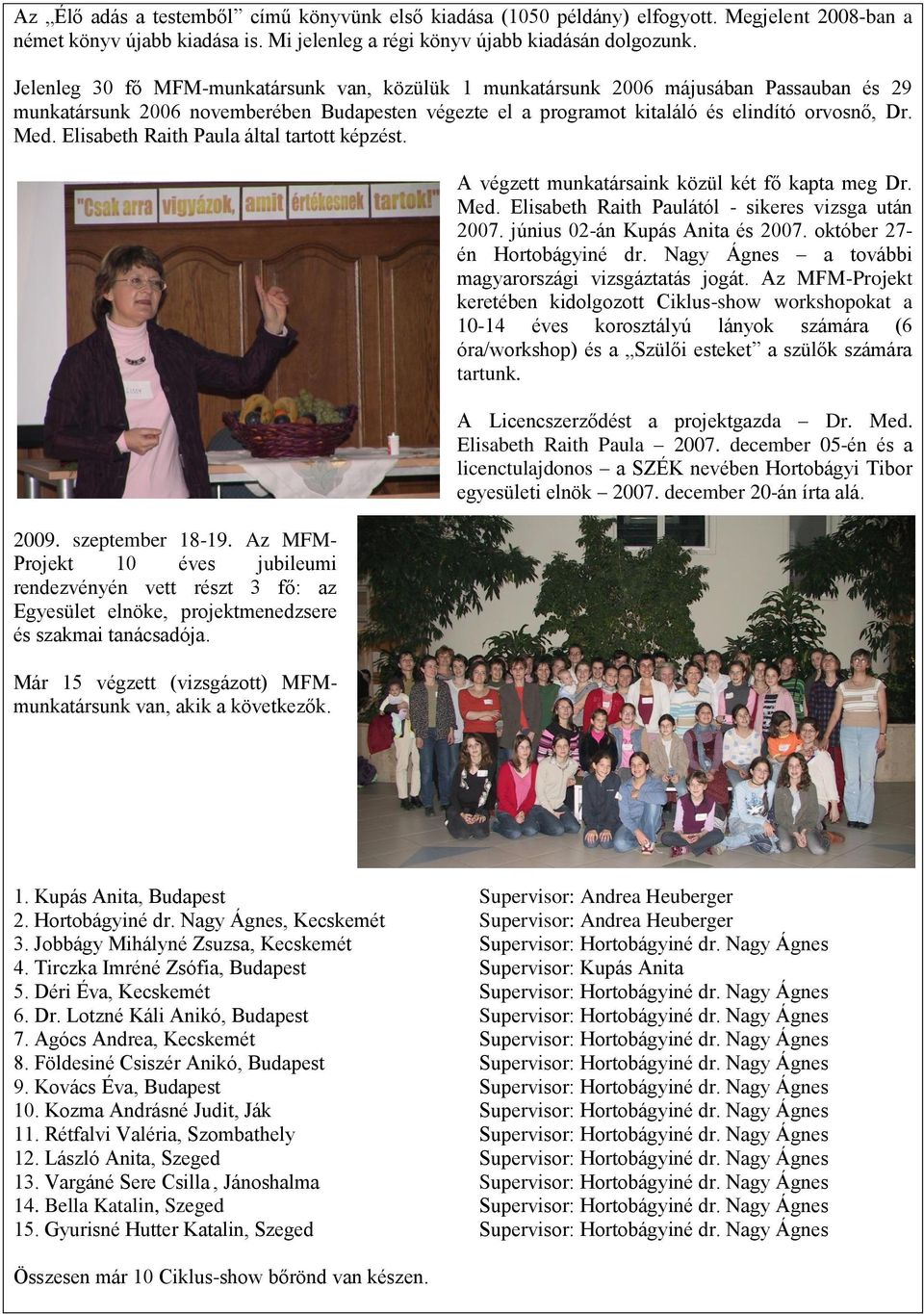 Elisabeth Raith Paula által tartott képzést. 2009. szeptember 18-19. Az MFM- Projekt 10 éves jubileumi rendezvényén vett részt 3 fő: az Egyesület elnöke, projektmenedzsere és szakmai tanácsadója.