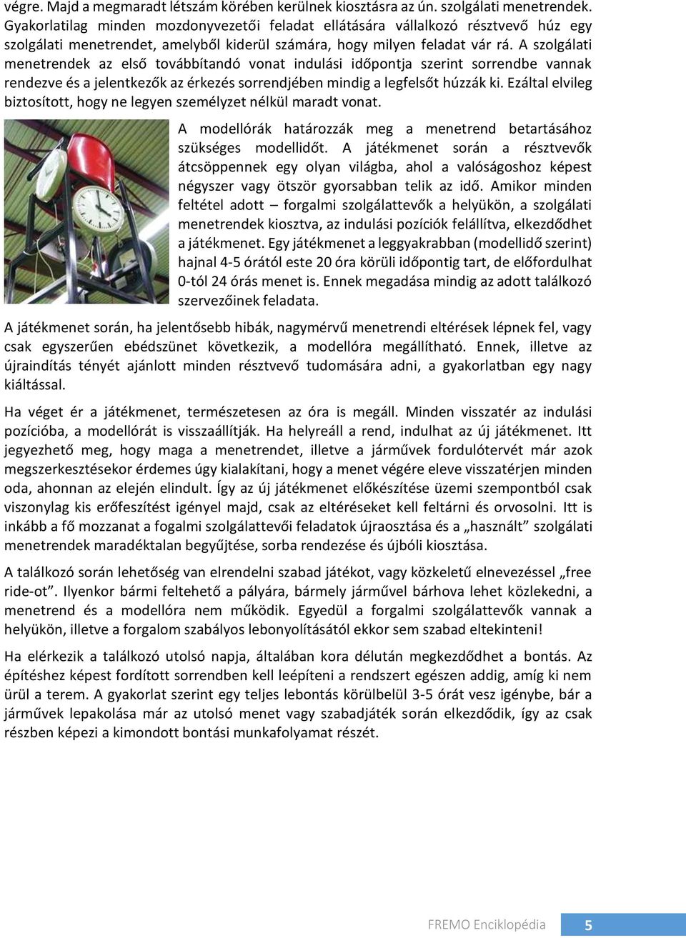 A szolgálati menetrendek az első továbbítandó vonat indulási időpontja szerint sorrendbe vannak rendezve és a jelentkezők az érkezés sorrendjében mindig a legfelsőt húzzák ki.
