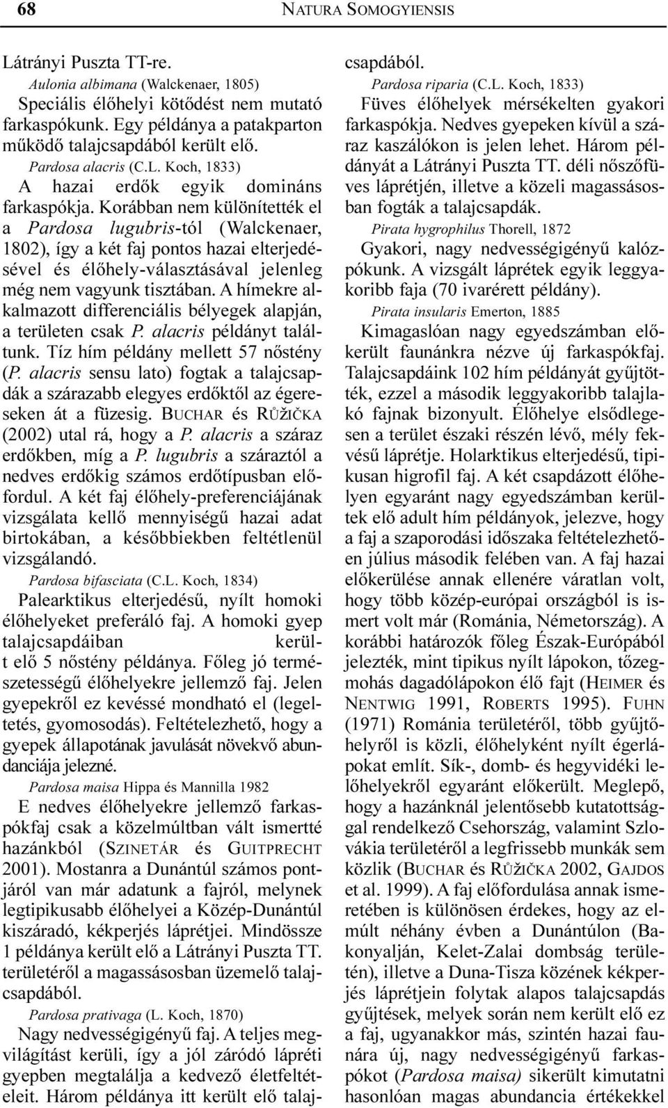 Korábban nem különítették el a Pardosa lugubris-tól (Walckenaer, 1802), így a két faj pontos hazai elterjedésével és élõhely-választásával jelenleg még nem vagyunk tisztában.