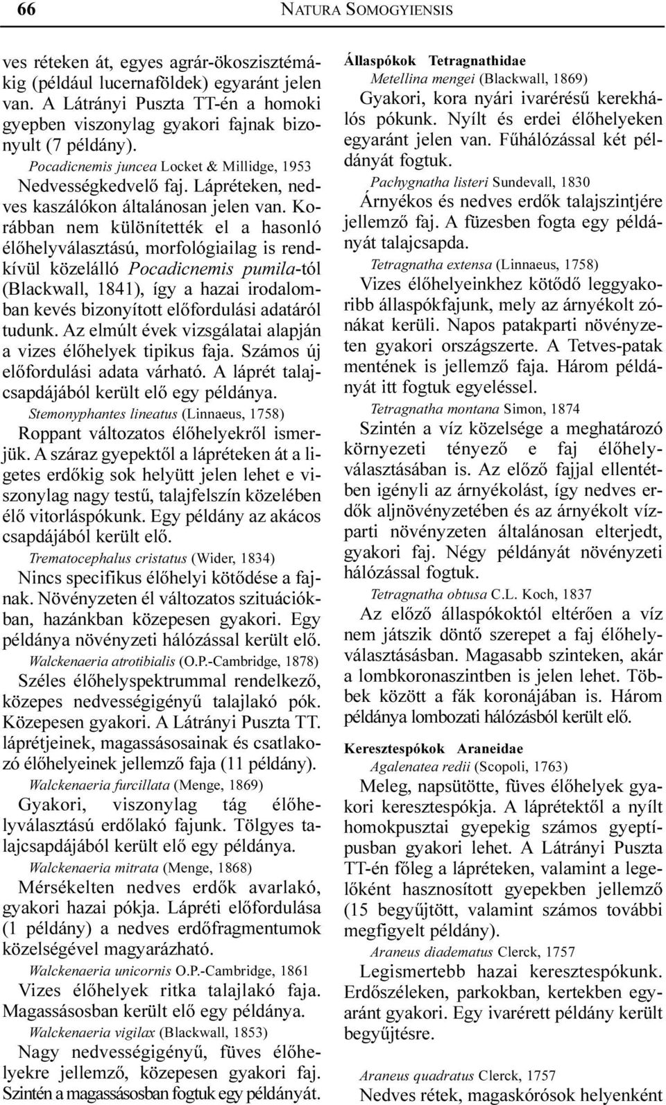 Korábban nem különítették el a hasonló élõhelyválasztású, morfológiailag is rendkívül közelálló Pocadicnemis pumila-tól (Blackwall, 1841), így a hazai irodalomban kevés bizonyított elõfordulási