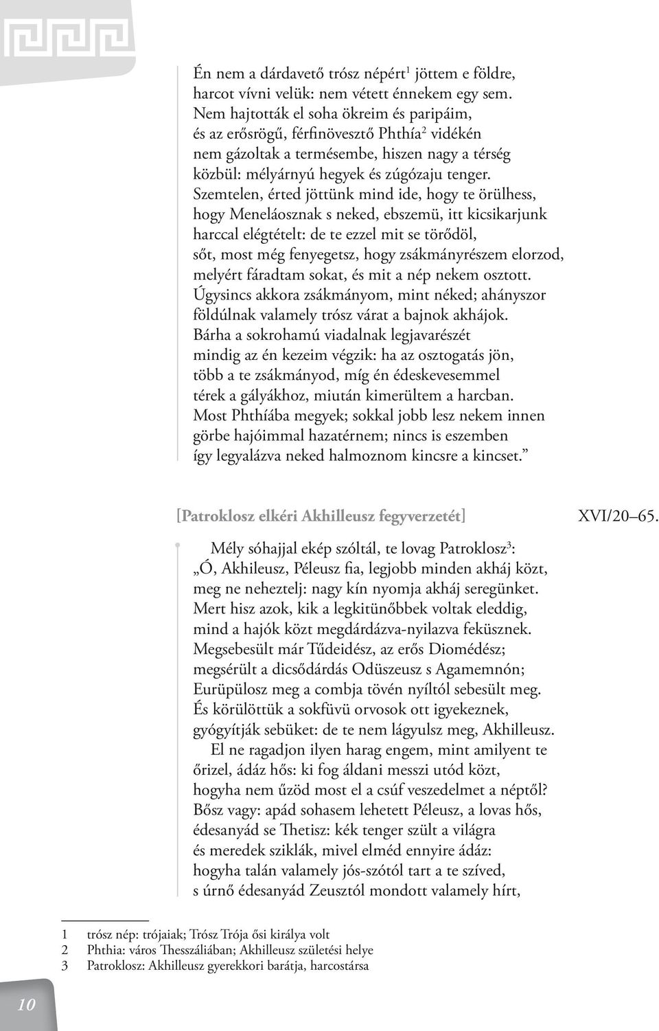 Szemtelen, érted jöttünk mind ide, hogy te örülhess, hogy Meneláosznak s neked, ebszemü, itt kicsikarjunk harccal elégtételt: de te ezzel mit se törődöl, sőt, most még fenyegetsz, hogy zsákmányrészem