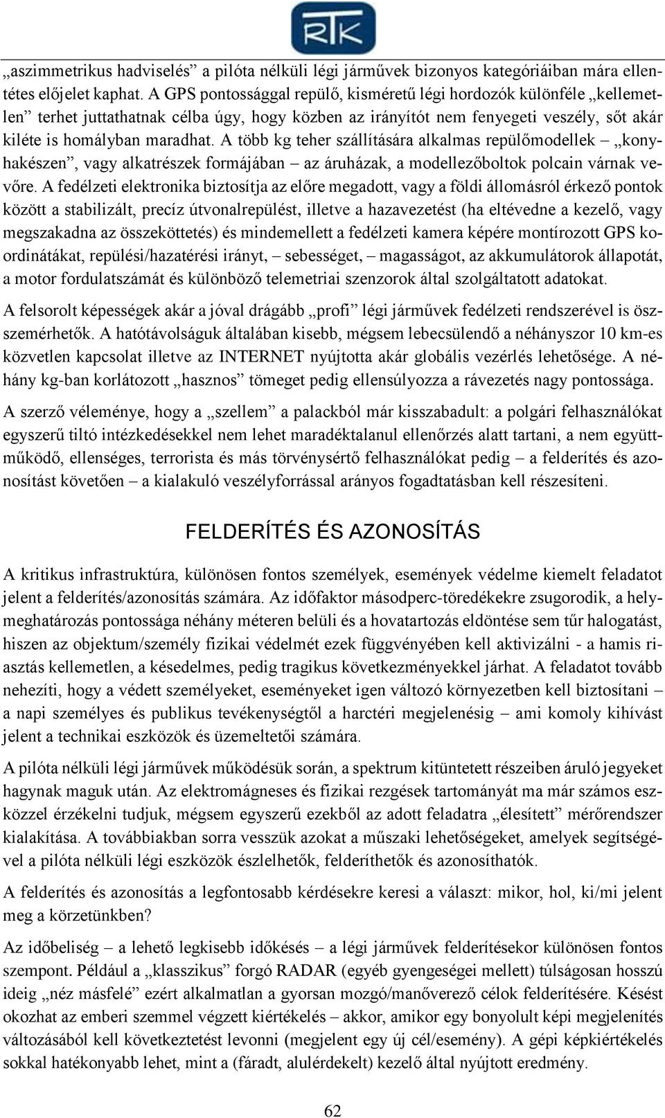 A több kg teher szállítására alkalmas repülőmodellek konyhakészen, vagy alkatrészek formájában az áruházak, a modellezőboltok polcain várnak vevőre.