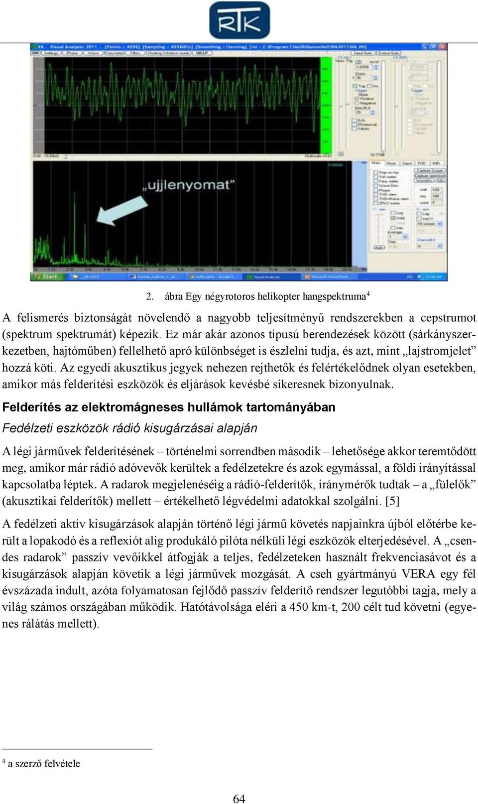 Az egyedi akusztikus jegyek nehezen rejthetők és felértékelődnek olyan esetekben, amikor más felderítési eszközök és eljárások kevésbé sikeresnek bizonyulnak.