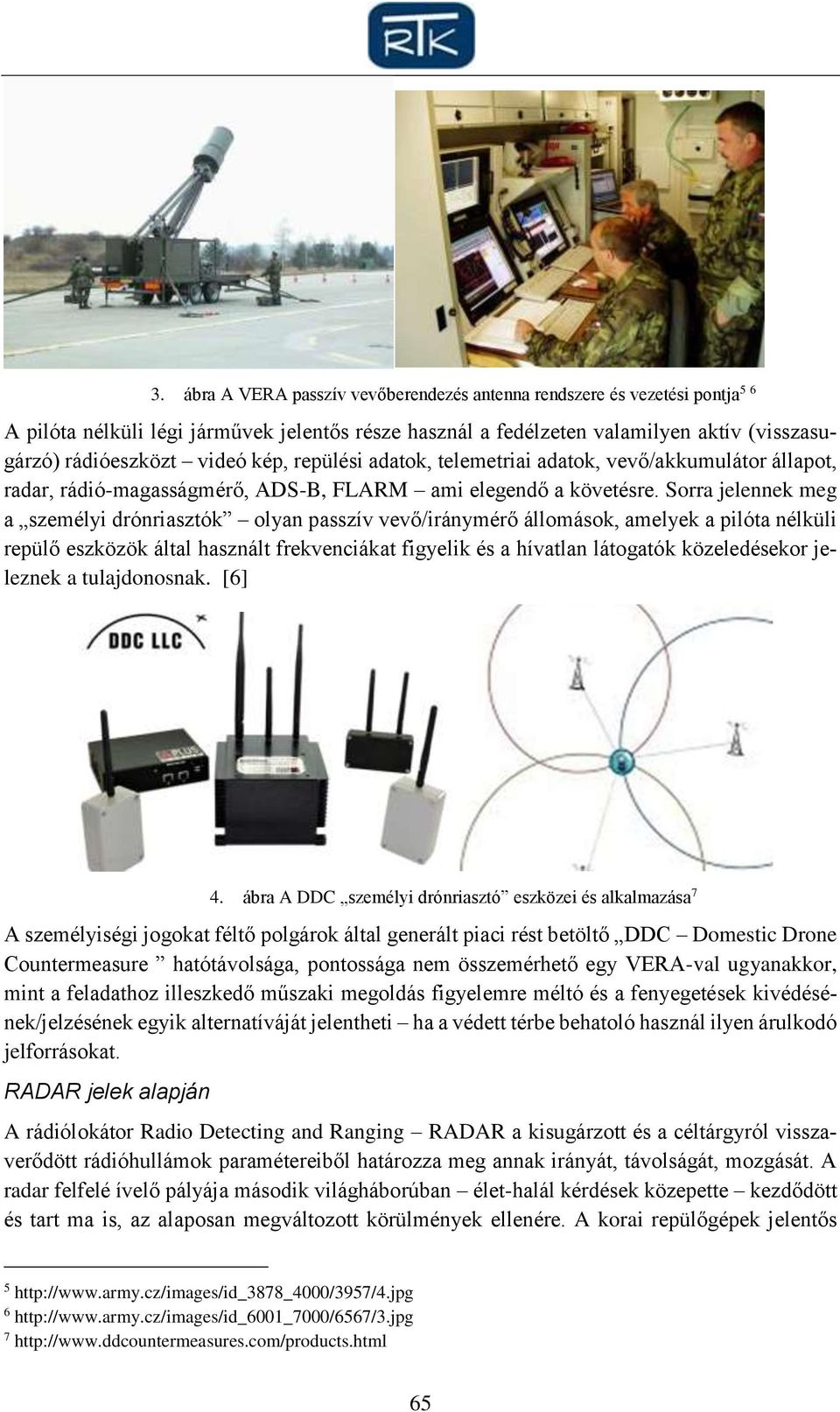 Sorra jelennek meg a személyi drónriasztók olyan passzív vevő/iránymérő állomások, amelyek a pilóta nélküli repülő eszközök által használt frekvenciákat figyelik és a hívatlan látogatók közeledésekor