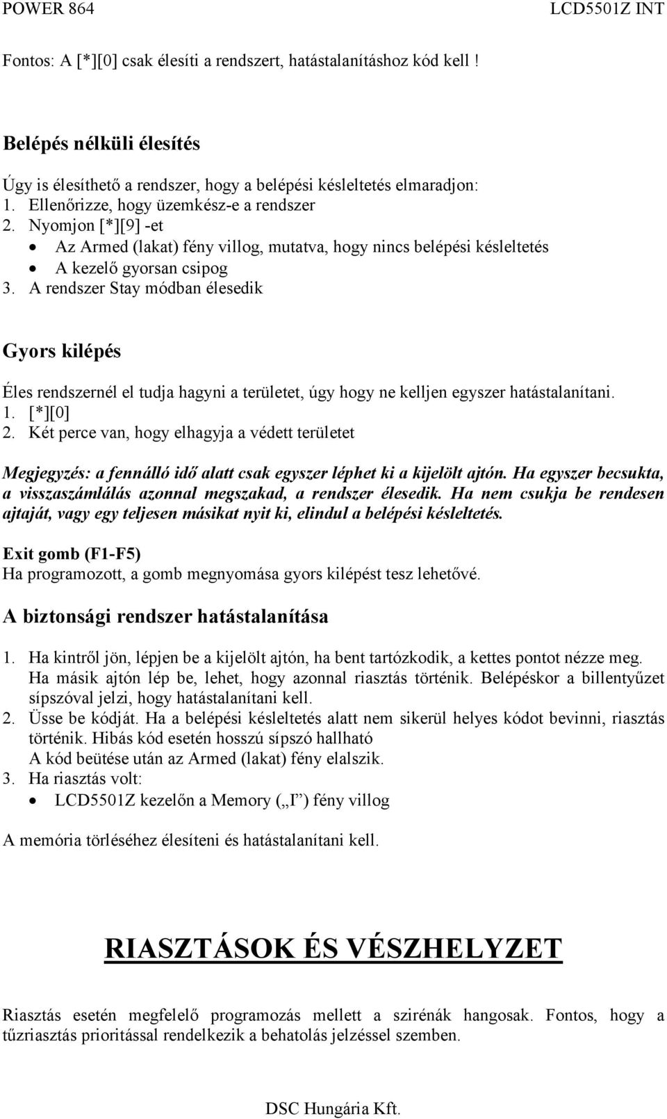 A rendszer Stay módban élesedik Gyors kilépés Éles rendszernél el tudja hagyni a területet, úgy hogy ne kelljen egyszer hatástalanítani. 1. [*][0] 2.