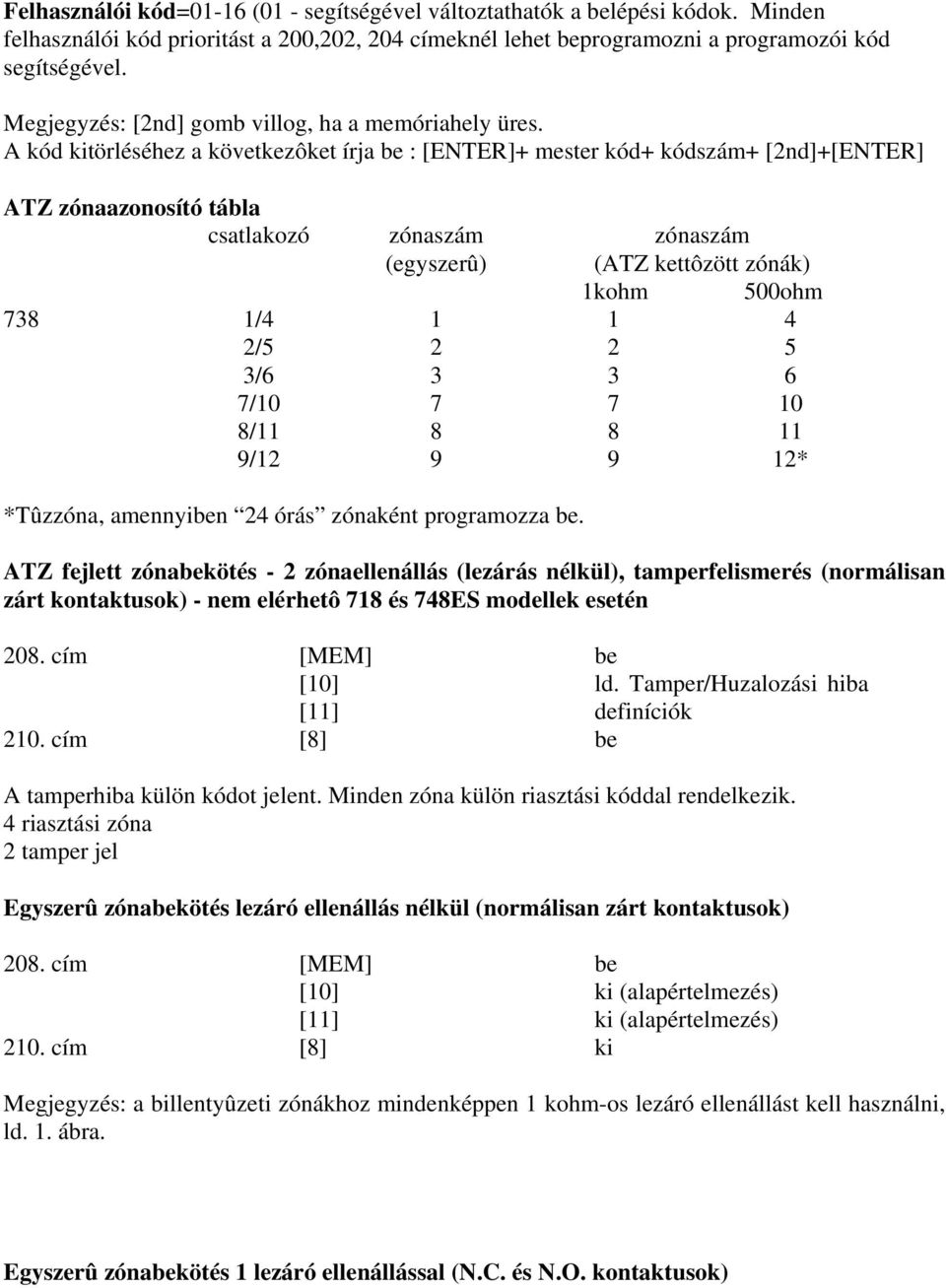 A kód kitörléséhez a következôket írja be : [ENTER]+ mester kód+ kódszám+ [2nd]+[ENTER] ATZ zónaazonosító tábla csatlakozó zónaszám (egyszerû) zónaszám (ATZ kettôzött zónák) 1kohm 500ohm 738 1/4 1 1