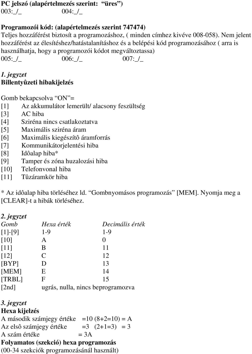 jegyzet Billentyûzeti hibakijelzés Gomb bekapcsolva ON = [1] Az akkumulátor lemerült/ alacsony feszültség [3] AC hiba [4] Sziréna nincs csatlakoztatva [5] Maximális sziréna áram [6] Maximális