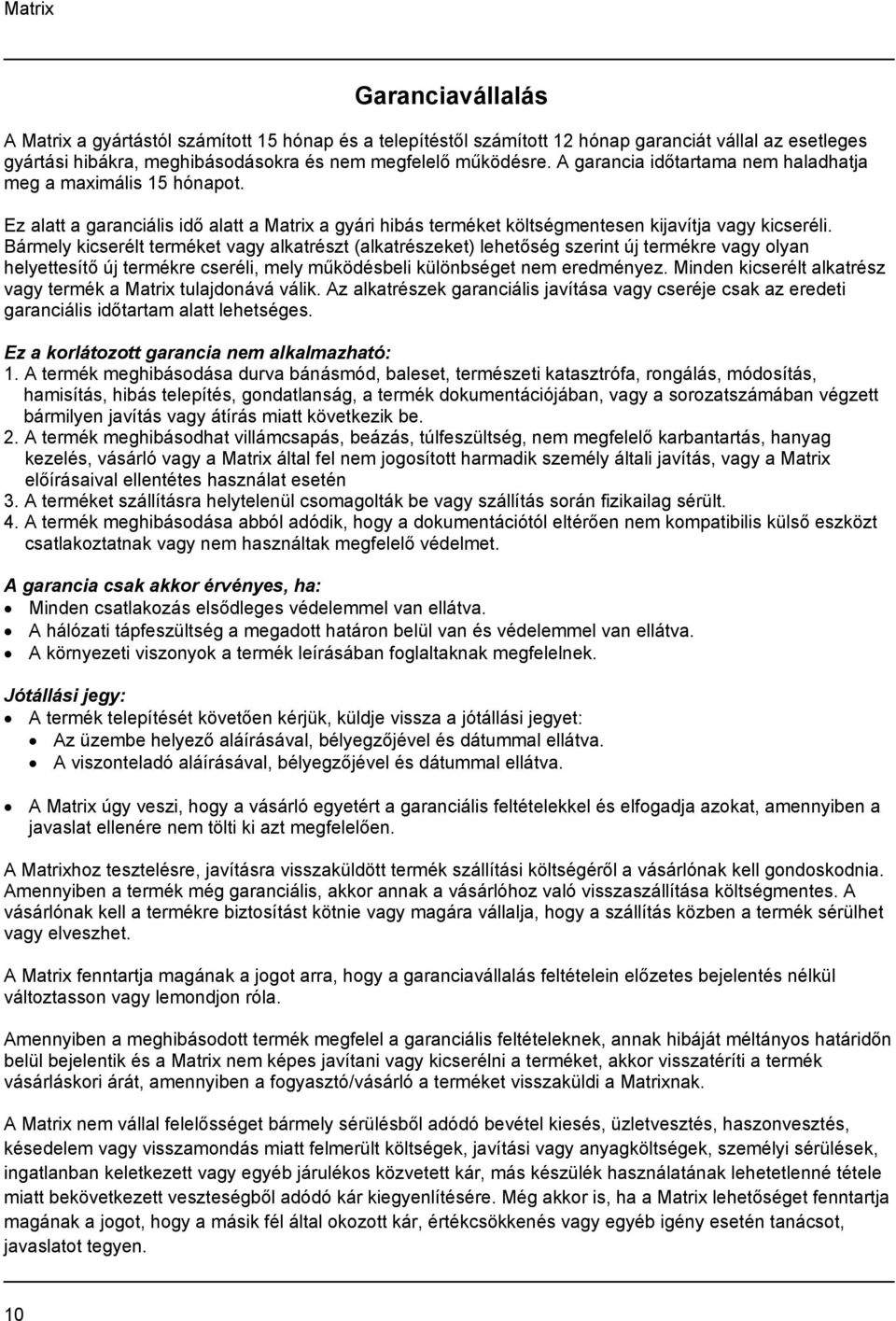 Bármely kicserélt terméket vagy alkatrészt (alkatrészeket) lehetőség szerint új termékre vagy olyan helyettesítő új termékre cseréli, mely működésbeli különbséget nem eredményez.