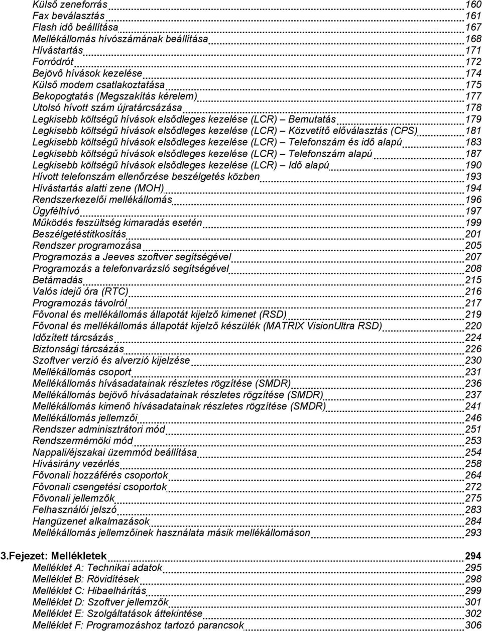 Közvetítő előválasztás (CPS) 181 Legkisebb költségű hívások elsődleges kezelése (LCR) Telefonszám és idő alapú 183 Legkisebb költségű hívások elsődleges kezelése (LCR) Telefonszám alapú 187 Legkisebb
