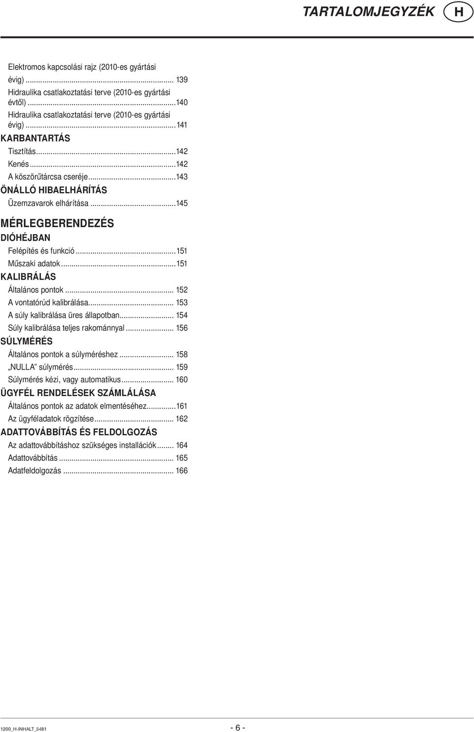 ..151 KALIBRÁLÁS Általános pontok... 152 A vontatórúd kalibrálása... 153 A súly kalibrálása üres állapotban... 154 Súly kalibrálása teljes rakománnyal... 156 SÚLYMÉRÉS Általános pontok a súlyméréshez.