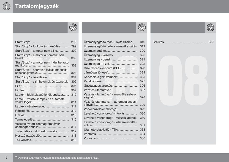 305 ECO*... 307 Lábfék... 309 Lábfék - blokkolásgátló fékrendszer... 310 Lábfék - vészféklámpák és automata vészvillogók... 311 Lábfék - vészféksegéd... 311 Rögzítőfék... 312 Gázlás... 316 Túlmelegedés.
