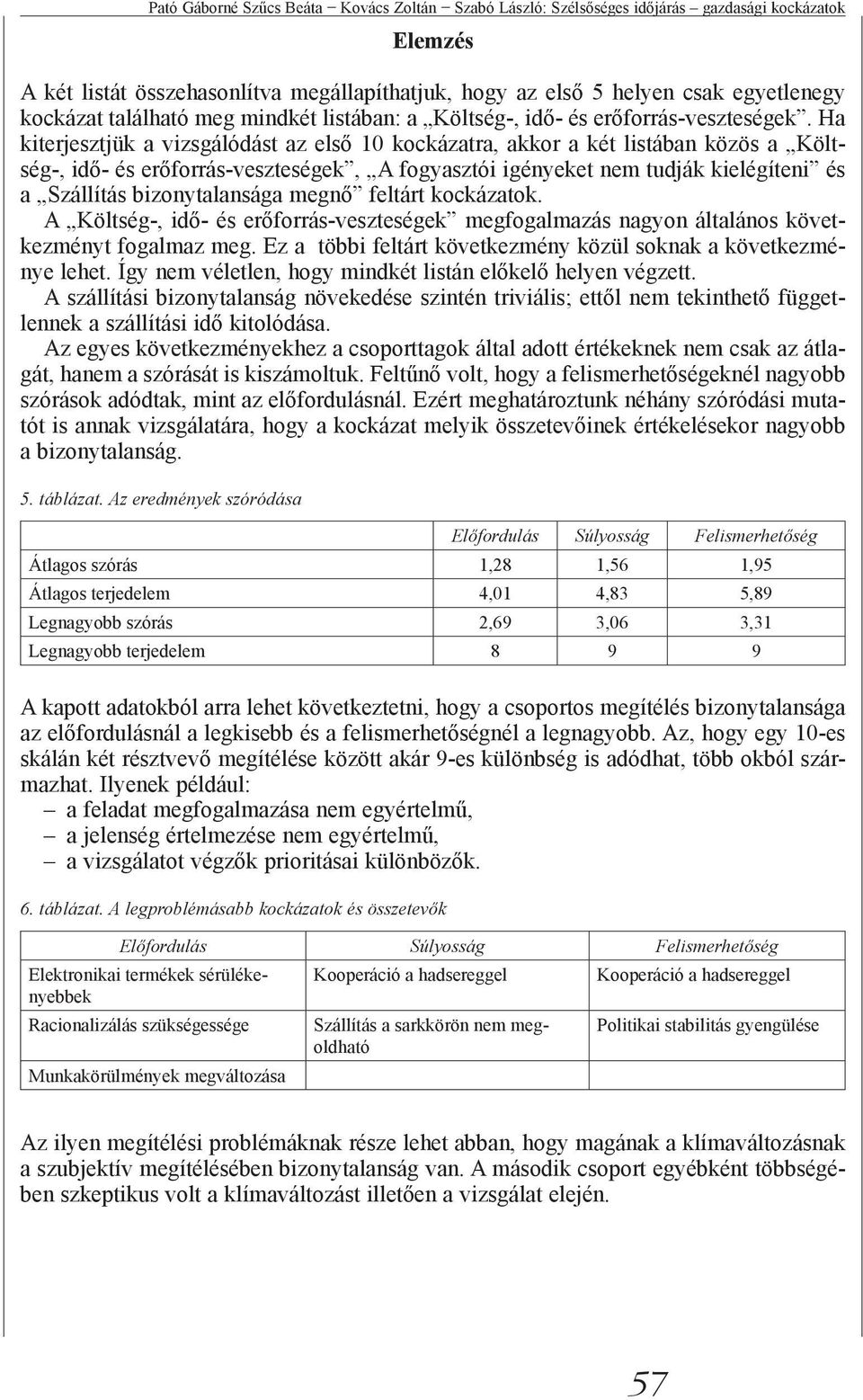 Ha kiterjesztjük a vizsgálódást az első 10 kockázatra, akkor a két listában közös a Költség-, idő- és erőforrás-veszteségek, A fogyasztói igényeket nem tudják kielégíteni és a Szállítás