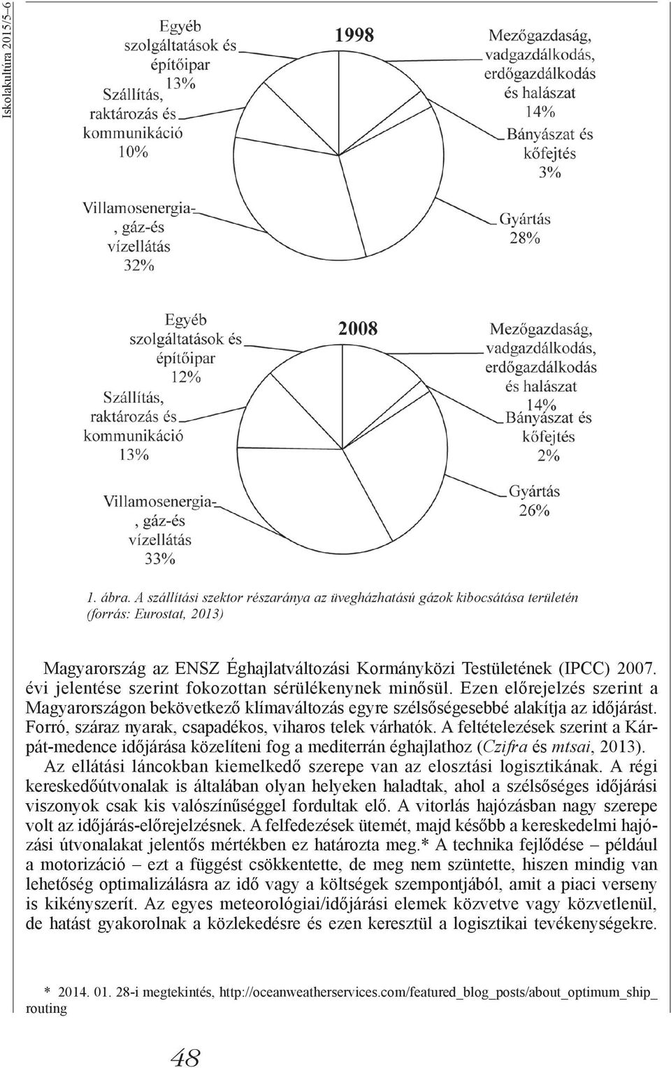 évi jelentése szerint fokozottan sérülékenynek minősül. Ezen előrejelzés szerint a Magyarországon bekövetkező klímaváltozás egyre szélsőségesebbé alakítja az időjárást.