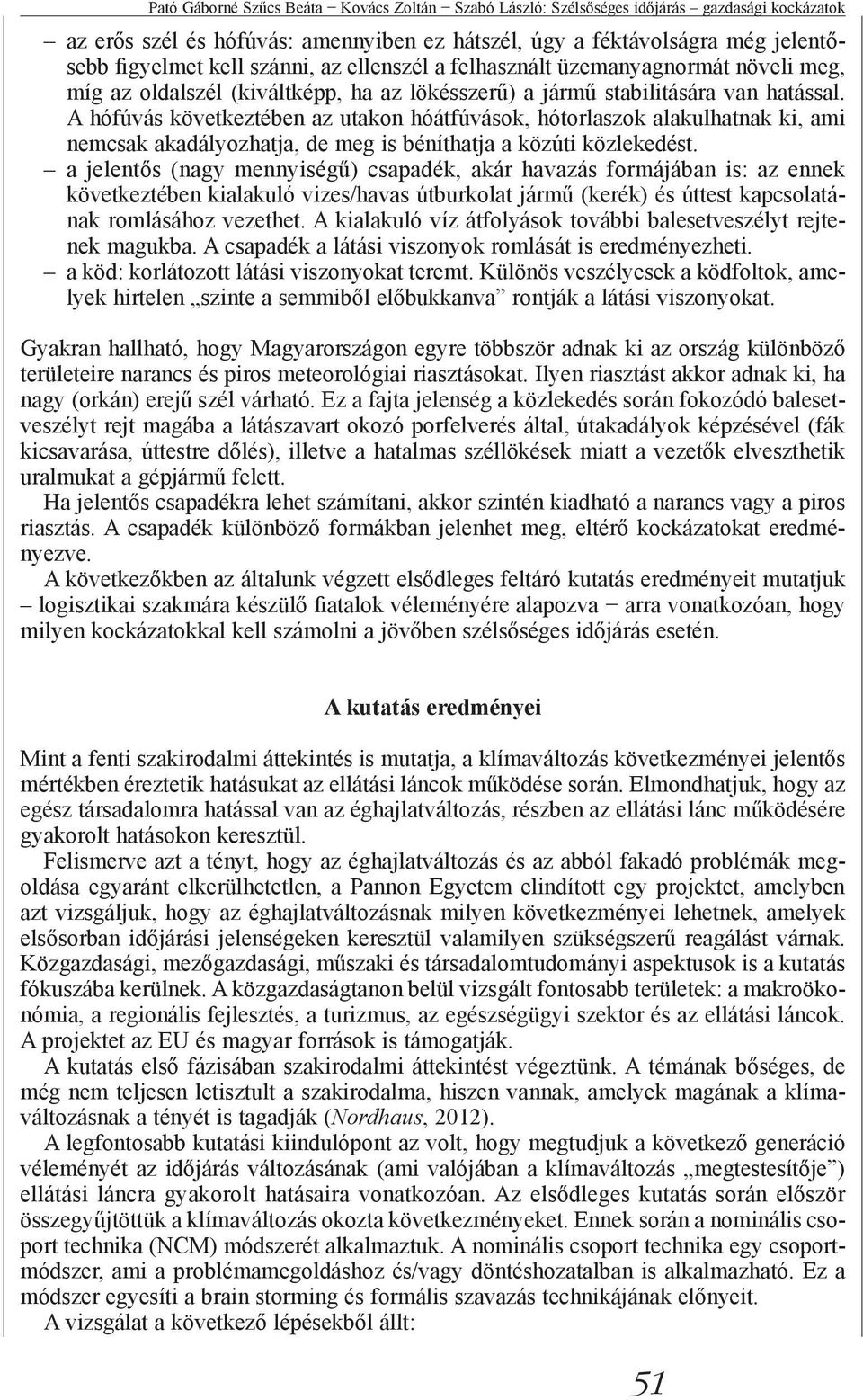 A hófúvás következtében az utakon hóátfúvások, hótorlaszok alakulhatnak ki, ami nemcsak akadályozhatja, de meg is béníthatja a közúti közlekedést.