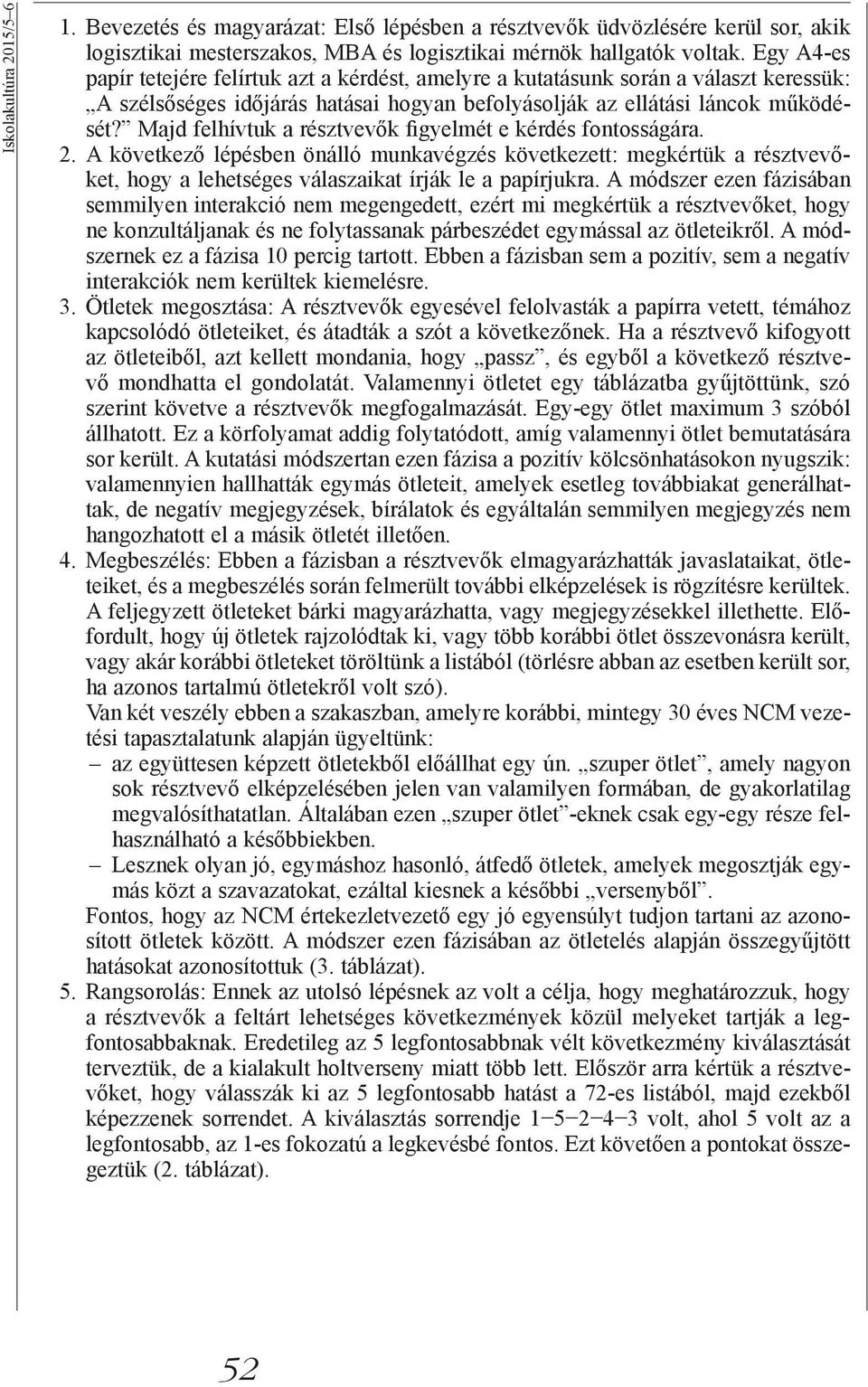 Majd felhívtuk a résztvevők figyelmét e kérdés fontosságára. 2. A következő lépésben önálló munkavégzés következett: megkértük a résztvevőket, hogy a lehetséges válaszaikat írják le a papírjukra.