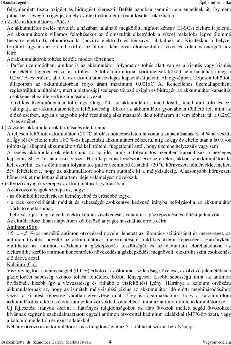 Az akkumulátorok villamos feltöltésekor az ólomszulfát elketródok a vízzel reakcióba lépve ólommá (negatív elektród), ólomdioxiddá (pozitív elektród) és kénsavvá alakulnak át.