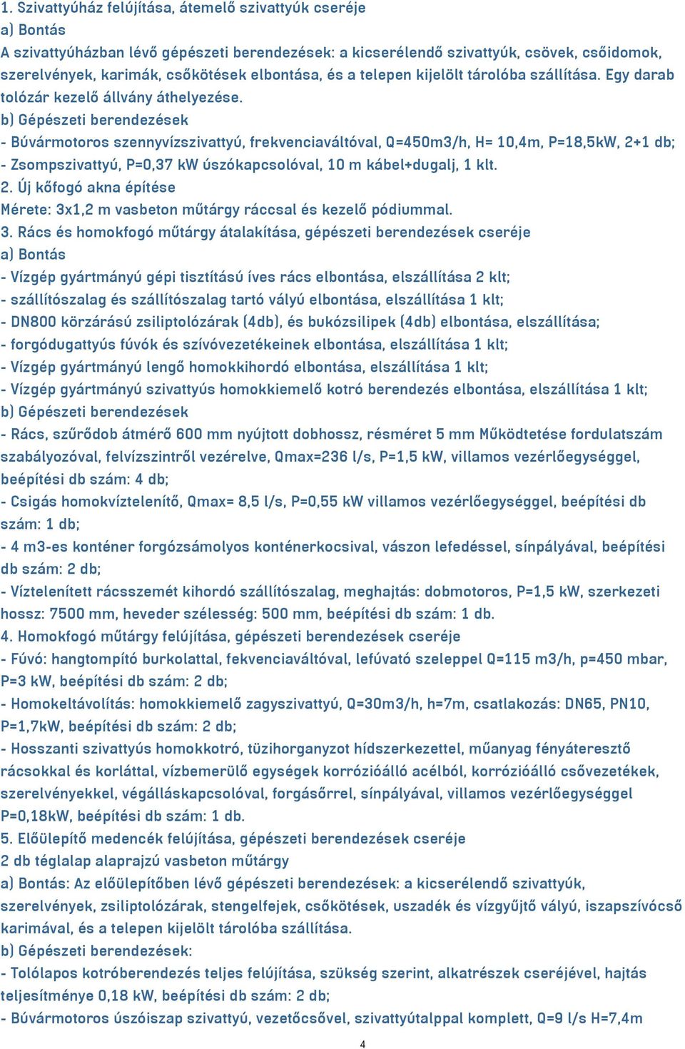 b) Gépészeti berendezések - Búvármotoros szennyvízszivattyú, frekvenciaváltóval, Q=450m3/h, H= 10,4m, P=18,5kW, 2+1 db; - Zsompszivattyú, P=0,37 kw úszókapcsolóval, 10 m kábel+dugalj, 1 klt. 2. Új kőfogó akna építése Mérete: 3x1,2 m vasbeton műtárgy ráccsal és kezelő pódiummal.