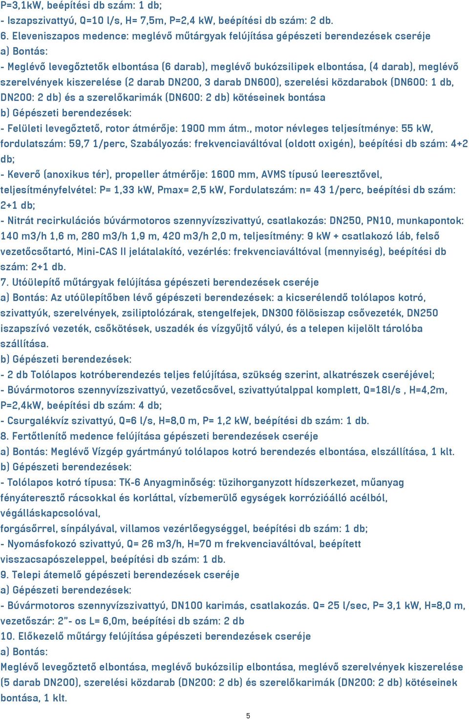 szerelvények kiszerelése (2 darab DN200, 3 darab DN600), szerelési közdarabok (DN600: 1 db, DN200: 2 db) és a szerelőkarimák (DN600: 2 db) kötéseinek bontása - Felületi levegőztető, rotor átmérője: