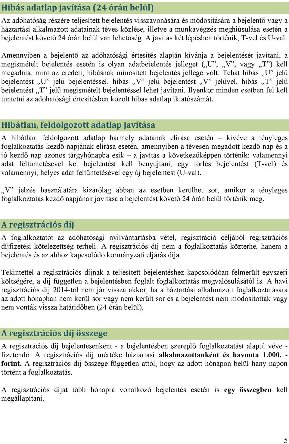 Amennyiben a bejelentő az adóhatósági értesítés alapján kívánja a bejelentését javítani, a megismételt bejelentés esetén is olyan adatbejelentés jelleget ( U, V, vagy T ) kell megadnia, mint az