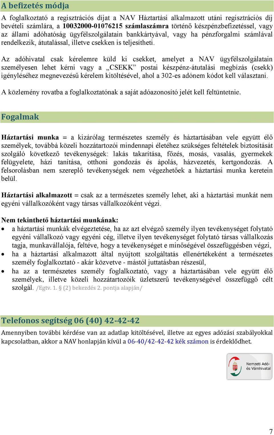 Az adóhivatal csak kérelemre küld ki csekket, amelyet a NAV ügyfélszolgálatain személyesen lehet kérni vagy a CSEKK postai készpénz-átutalási megbízás (csekk) igényléséhez megnevezésű kérelem