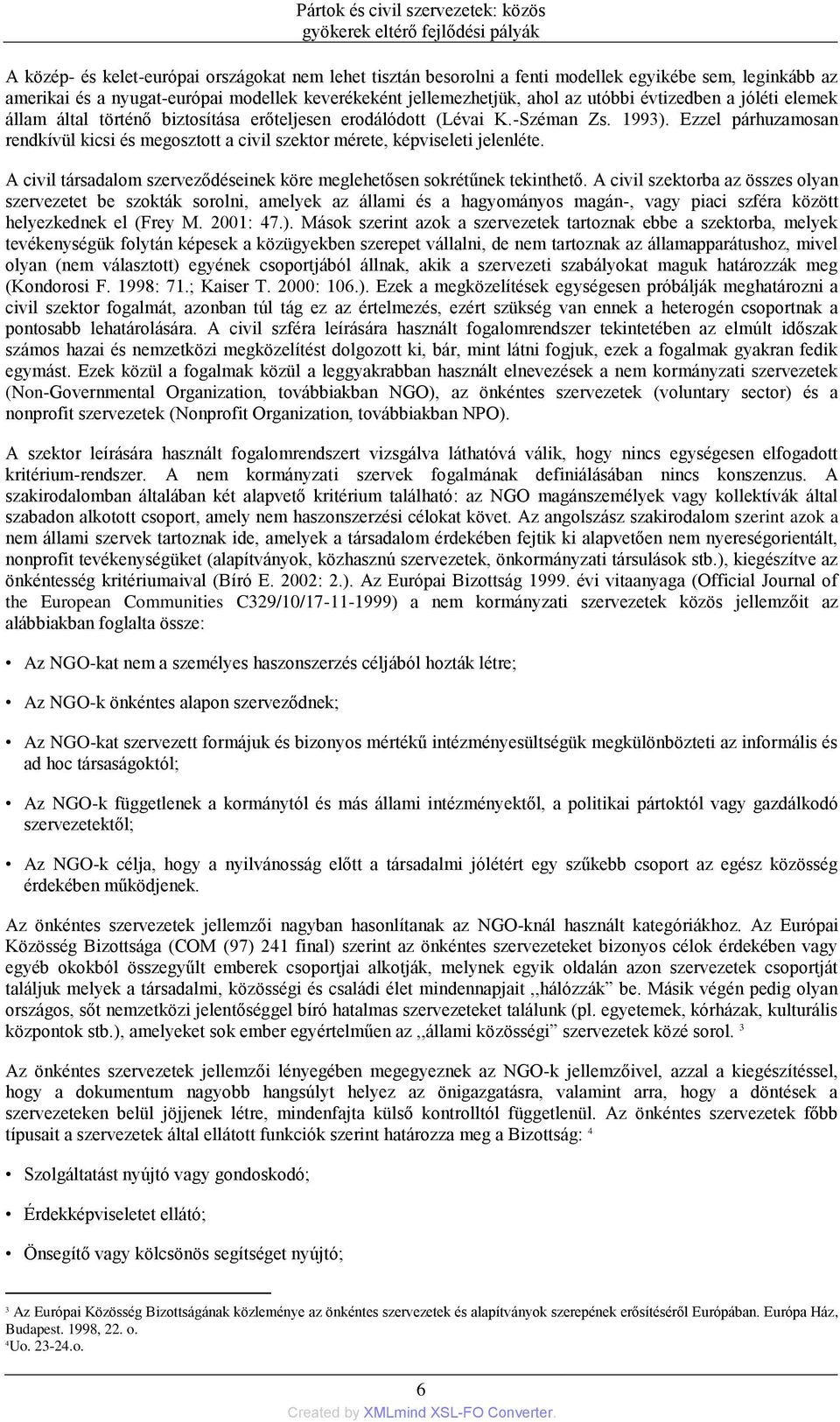 Ezzel párhuzamosan rendkívül kicsi és megosztott a civil szektor mérete, képviseleti jelenléte. A civil társadalom szerveződéseinek köre meglehetősen sokrétűnek tekinthető.