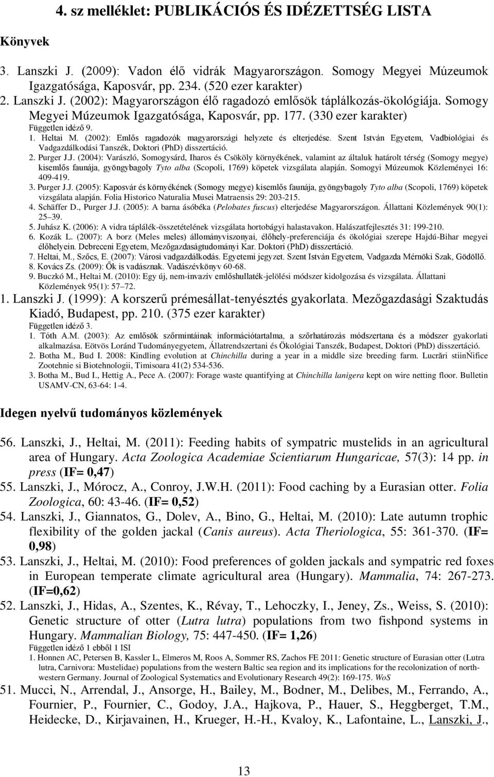 (2002): Emlős ragadozók magyarországi helyzete és elterjedése. Szent István Egyetem, Vadbiológiai és Vadgazdálkodási Tanszék, Doktori (PhD) disszertáció. 2. Purger J.