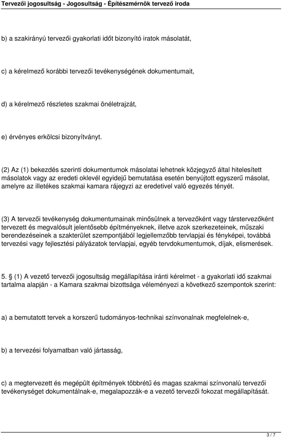 (2) Az (1) bekezdés szerinti dokumentumok másolatai lehetnek közjegyző által hitelesített másolatok vagy az eredeti oklevél egyidejű bemutatása esetén benyújtott egyszerű másolat, amelyre az