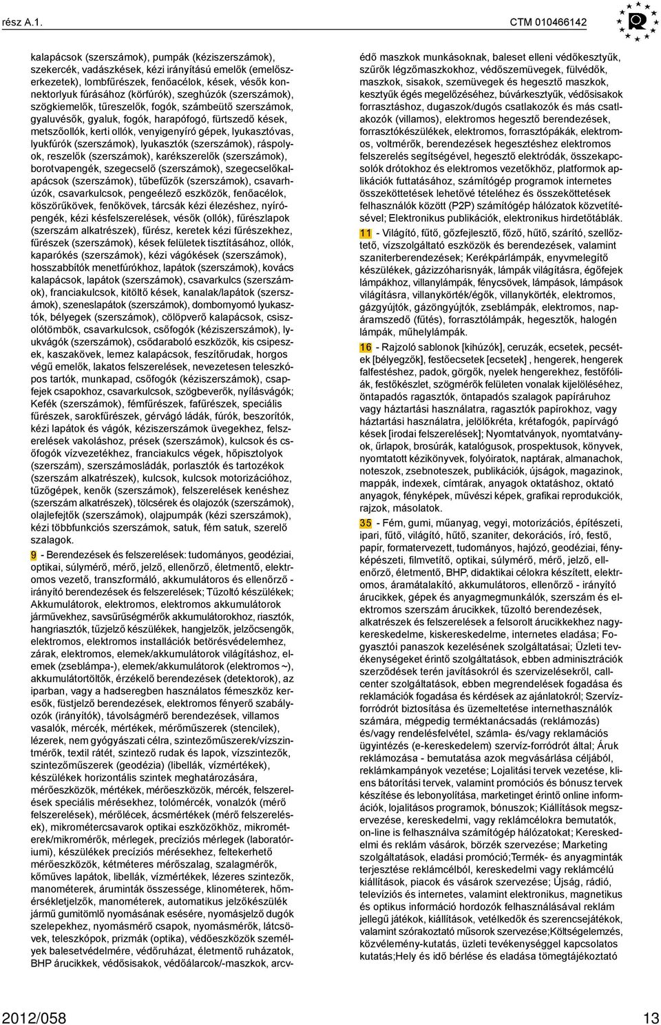 (körfúrók), szeghúzók (szerszámok), szögkiemelők, tűreszelők, fogók, számbeütő szerszámok, gyaluvésők, gyaluk, fogók, harapófogó, fürtszedő kések, metszőollók, kerti ollók, venyigenyíró gépek,