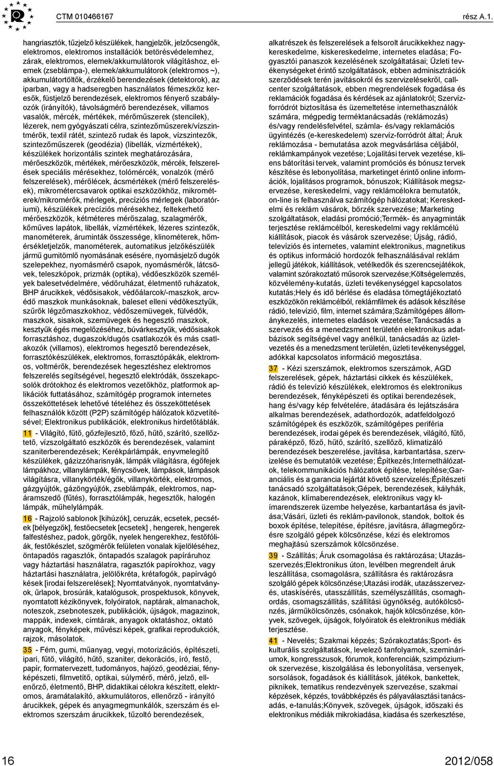 (zseblámpa-), elemek/akkumulátorok (elektromos ~), akkumulátortöltők, érzékelő berendezések (detektorok), az iparban, vagy a hadseregben használatos fémeszköz keresők, füstjelző berendezések,