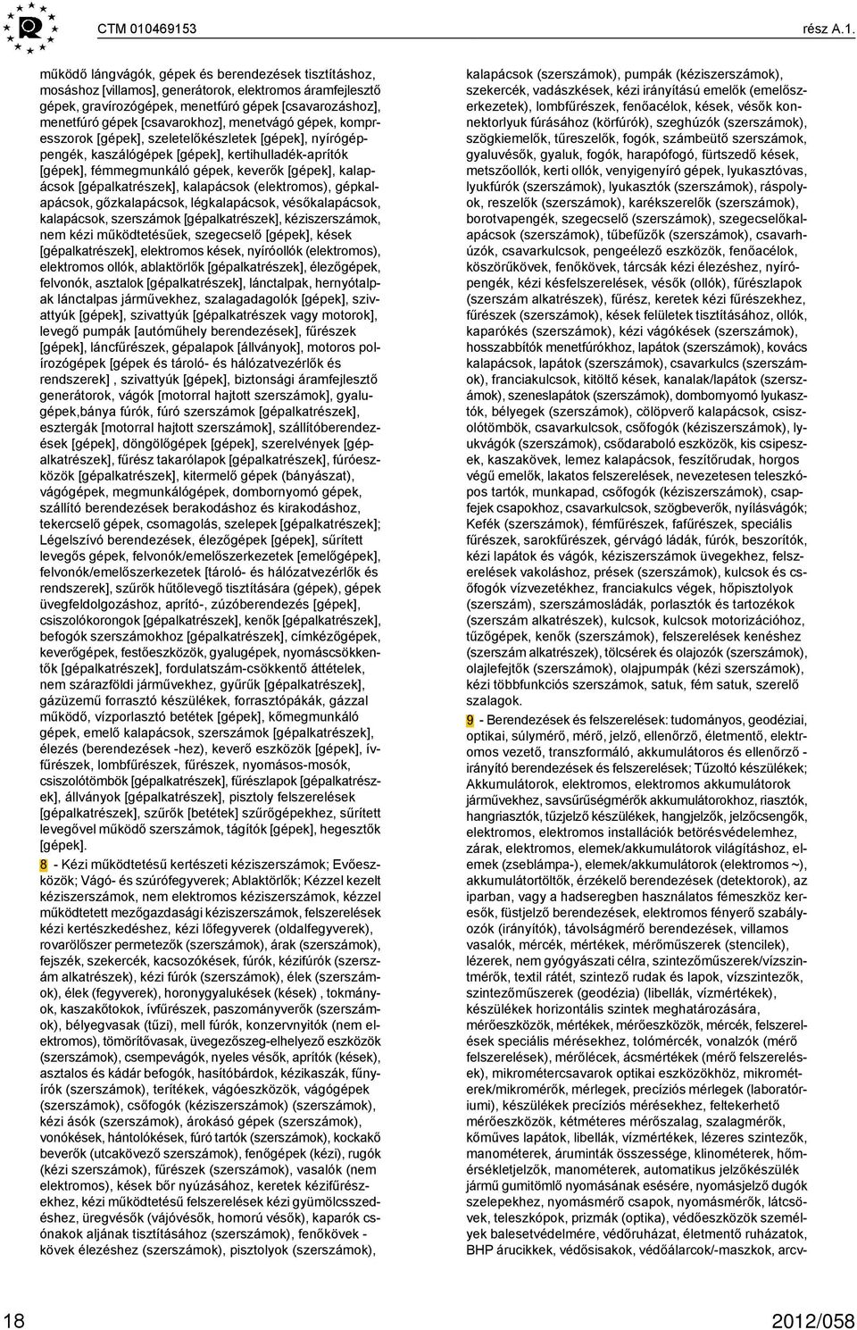 gépek [csavarokhoz], menetvágó gépek, kompresszorok [gépek], szeletelőkészletek [gépek], nyírógéppengék, kaszálógépek [gépek], kertihulladék-aprítók [gépek], fémmegmunkáló gépek, keverők [gépek],
