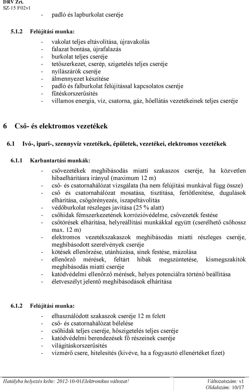 álmennyezet készítése - padló és falburkolat felújítással kapcsolatos cseréje - fűtéskorszerűsítés - villamos energia, víz, csatorna, gáz, hőellátás vezetékeinek teljes cseréje 6 Cső- és elektromos