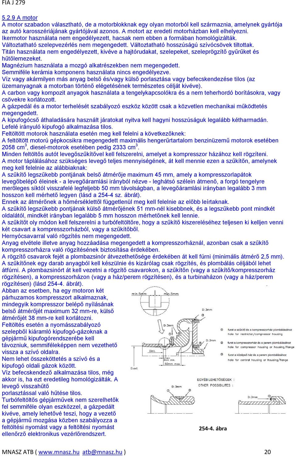 Változtatható hosszúságú szívócsövek tiltottak. Titán használata nem engedélyezett, kivéve a hajtórudakat, szelepeket, szeleprögzítő gyűrűket és hűtőlemezeket.