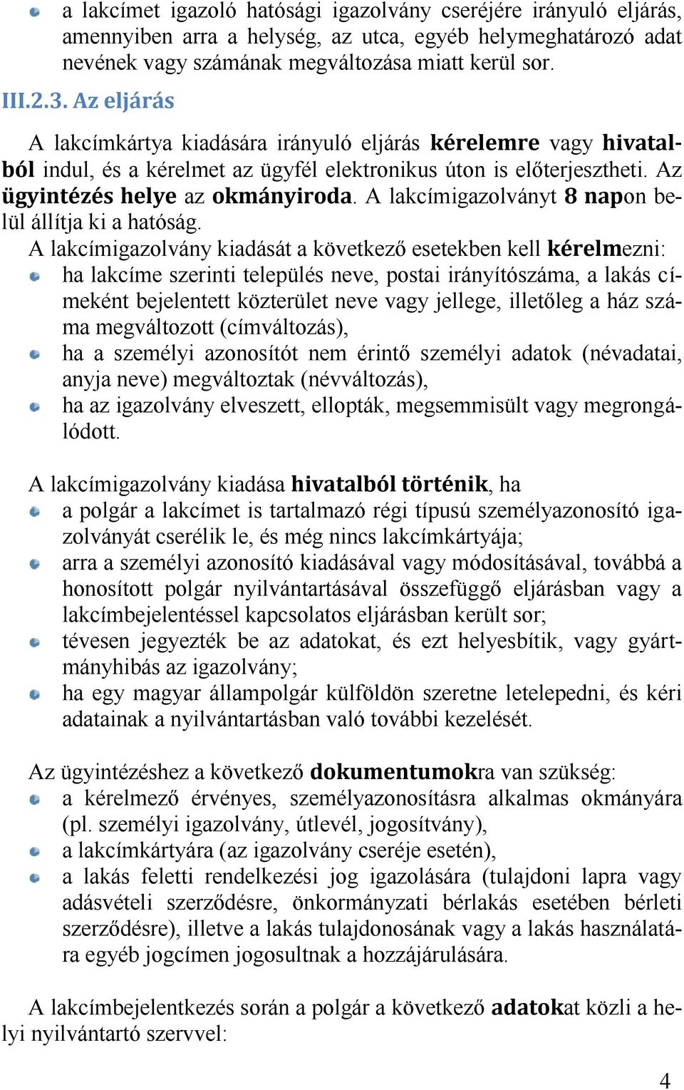 A lakcímigazolvány kiadását a következő esetekben kell ezni: ha lakcíme szerinti település neve, postai irányítószáma, a lakás címeként bejelentett közterület neve vagy jellege, illetőleg a ház száma