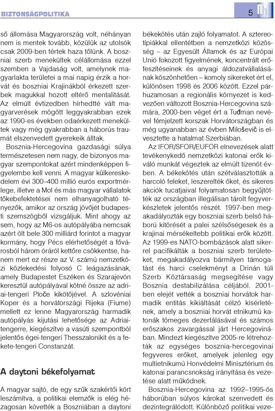 mentalitását. Az elmúlt évtizedben hírhedtté vált magyarverések mögött leggyakrabban ezek az 1990-es években odaérkezett menekültek vagy még gyakrabban a háborús traumát elszenvedett gyerekeik álltak.