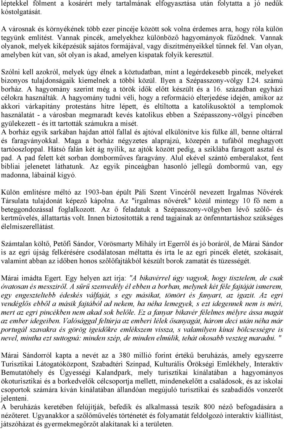 Vannak olyanok, melyek kiképzésük sajátos formájával, vagy díszítményeikkel tűnnek fel. Van olyan, amelyben kút van, sőt olyan is akad, amelyen kispatak folyik keresztül.