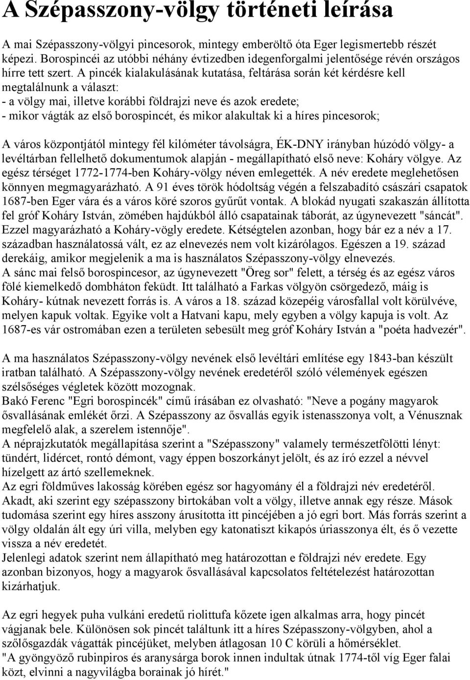 A pincék kialakulásának kutatása, feltárása során két kérdésre kell megtalálnunk a választ: - a völgy mai, illetve korábbi földrajzi neve és azok eredete; - mikor vágták az első borospincét, és mikor