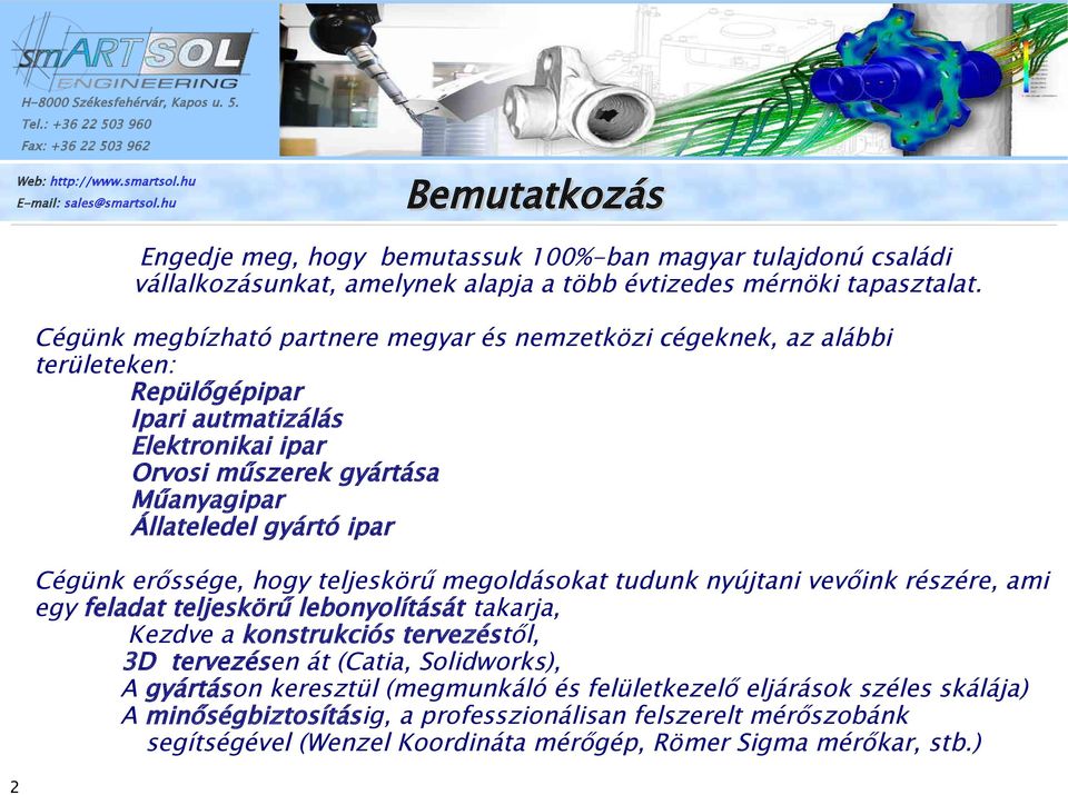 ipar Cégünk erőssége, hogy teljeskörű megoldásokat tudunk nyújtani vevőink részére, ami egy feladat teljeskörű lebonyolítását takarja, Kezdve a konstrukciós tervezéstől, 3D tervezésen át