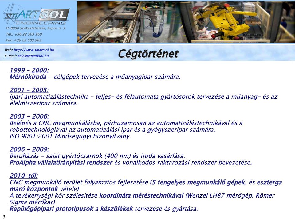 2003-2006: Belépés a CNC megmunkálásba, párhuzamosan az automatizálástechnikával és a robottechnológiával az automatizálási ipar és a gyógyszeripar számára. ISO 9001:2001 Minőségügyi bizonyítvány.