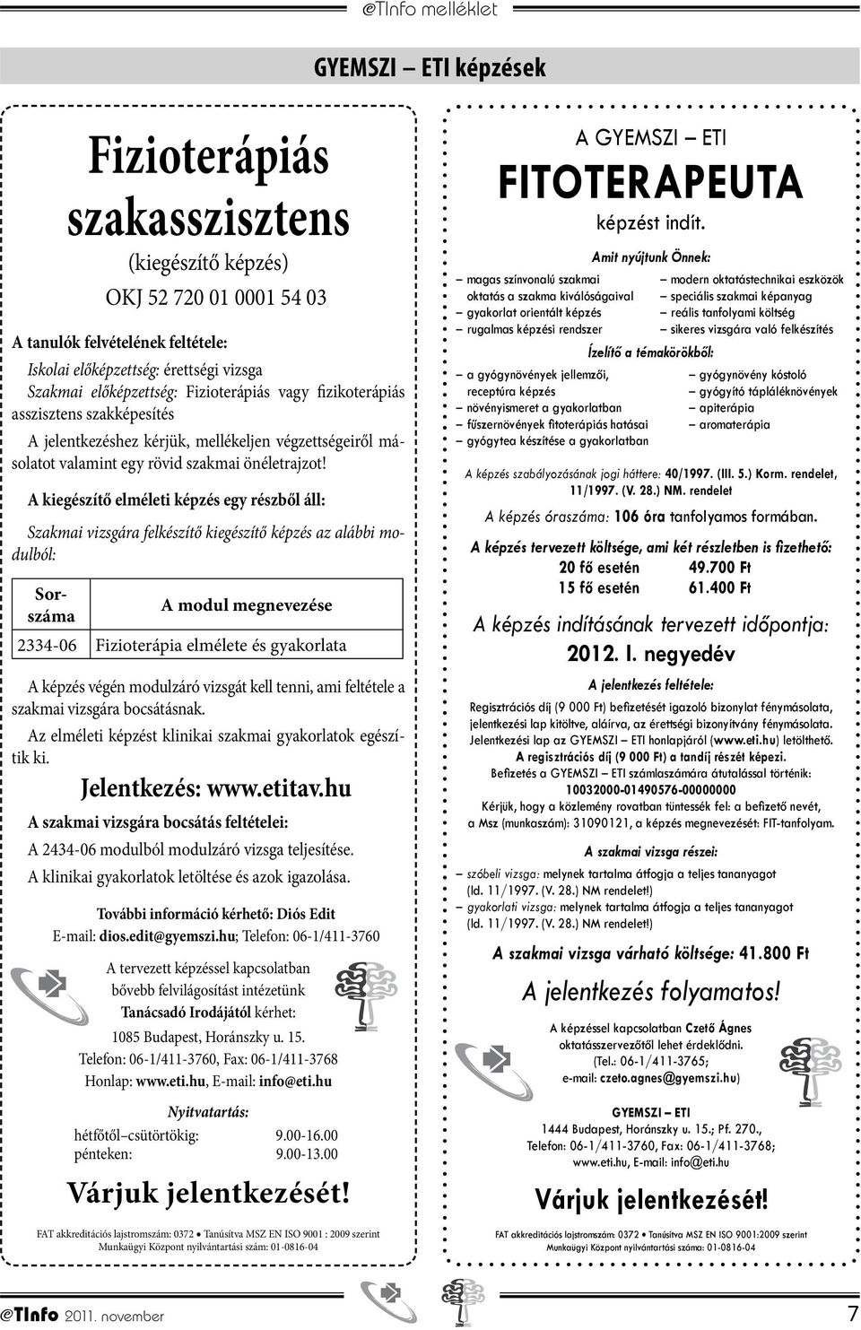 A kiegészítő elméleti képzés egy részből áll: Szakmai vizsgára felkészítő kiegészítő képzés az alábbi modulból: Sorszáma A modul megnevezése 2334-06 Fizioterápia elmélete és gyakorlata A képzés végén