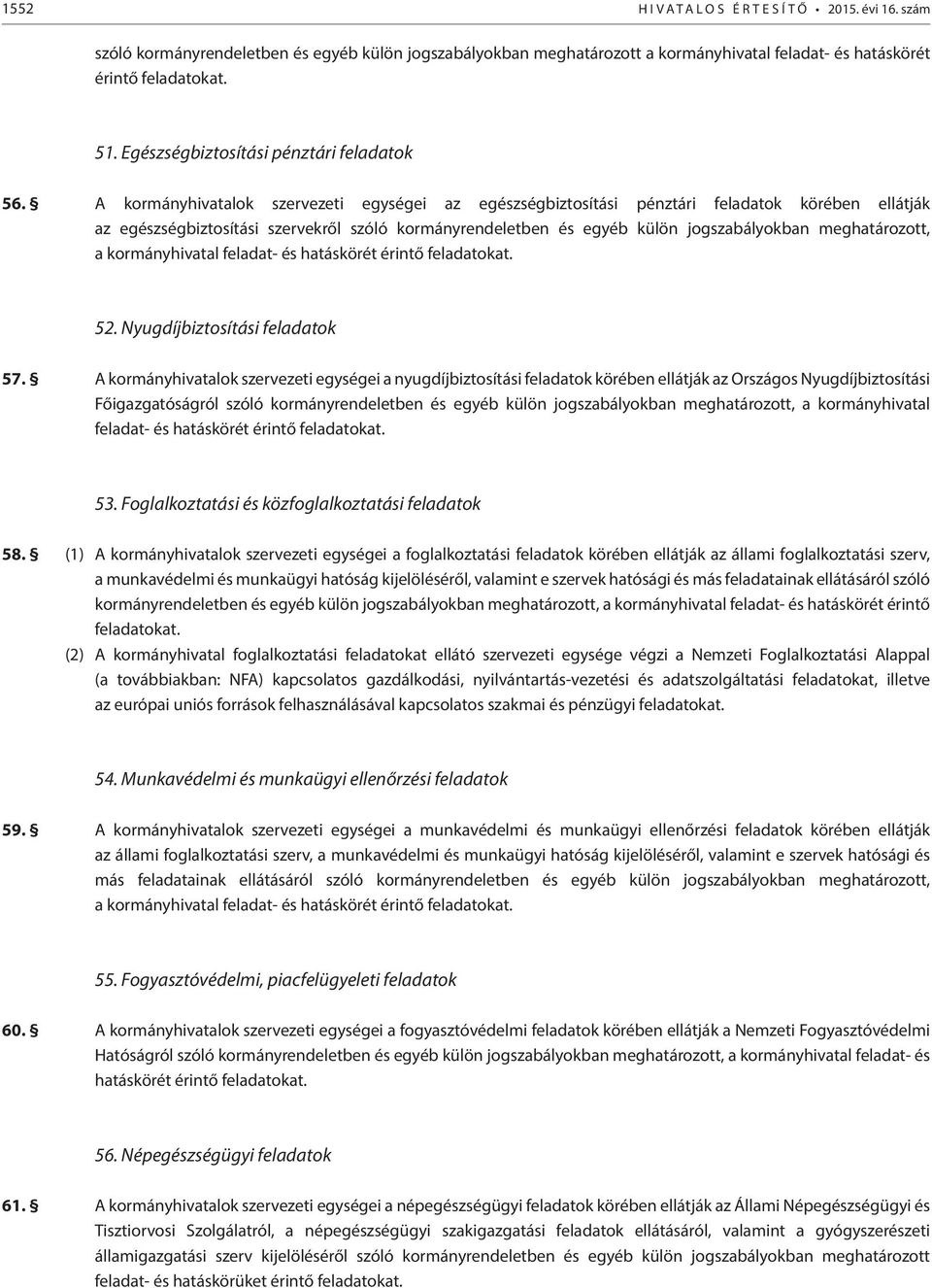 A kormányhivatalok szervezeti egységei az egészségbiztosítási pénztári körében ellátják az egészségbiztosítási szervekről szóló kormányrendeletben és egyéb külön jogszabályokban meghatározott, a