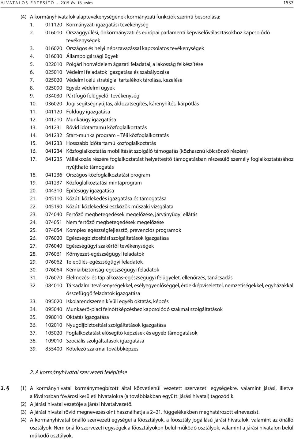 016030 Állampolgársági ügyek 5. 022010 Polgári honvédelem ágazati feladatai, a lakosság felkészítése 6. 025010 Védelmi igazgatása és szabályozása 7.