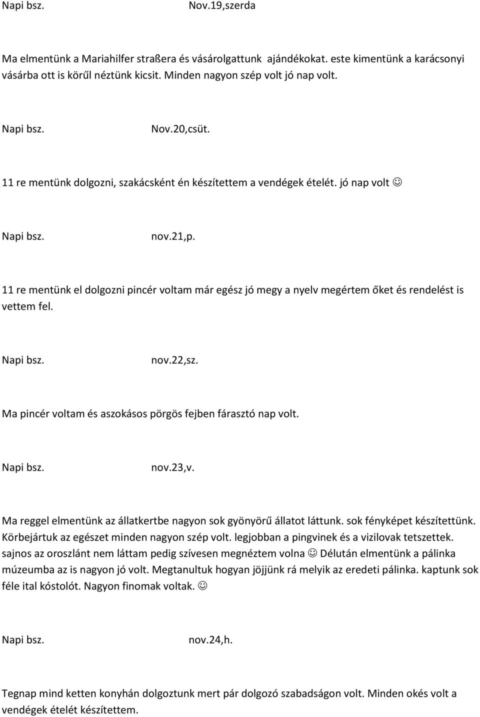 nov.22,sz. Ma pincér voltam és aszokásos pörgös fejben fárasztó nap volt. nov.23,v. Ma reggel elmentünk az állatkertbe nagyon sok gyönyörű állatot láttunk. sok fényképet készítettünk.