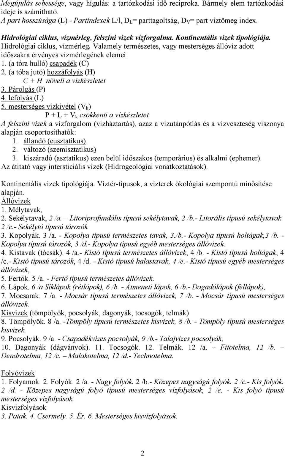 Valamely természetes, vagy mesterséges állóvíz adott időszakra érvényes vízmérlegének elemei: 1. (a tóra hulló) csapadék (C) 2. (a tóba jutó) hozzáfolyás (H) C + H növeli a vízkészletet 3.